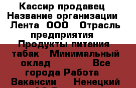 Кассир-продавец › Название организации ­ Лента, ООО › Отрасль предприятия ­ Продукты питания, табак › Минимальный оклад ­ 28 000 - Все города Работа » Вакансии   . Ненецкий АО,Вижас д.